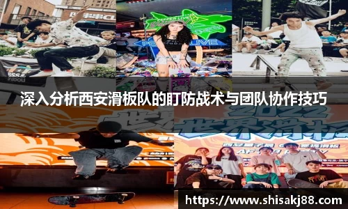深入分析西安滑板队的盯防战术与团队协作技巧