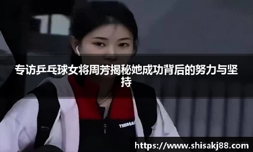 专访乒乓球女将周芳揭秘她成功背后的努力与坚持