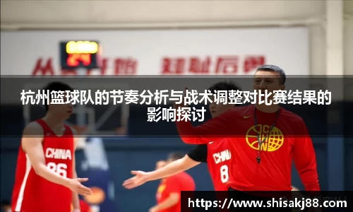 杭州篮球队的节奏分析与战术调整对比赛结果的影响探讨