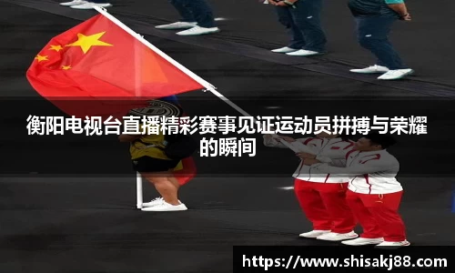 衡阳电视台直播精彩赛事见证运动员拼搏与荣耀的瞬间