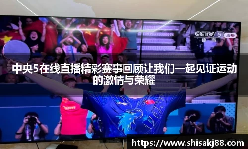 中央5在线直播精彩赛事回顾让我们一起见证运动的激情与荣耀