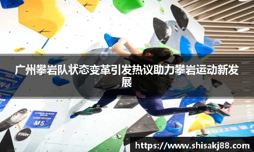 广州攀岩队状态变革引发热议助力攀岩运动新发展