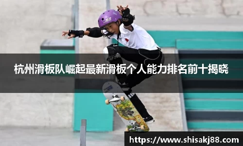 杭州滑板队崛起最新滑板个人能力排名前十揭晓