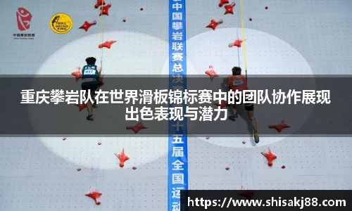 重庆攀岩队在世界滑板锦标赛中的团队协作展现出色表现与潜力