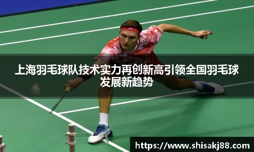 上海羽毛球队技术实力再创新高引领全国羽毛球发展新趋势