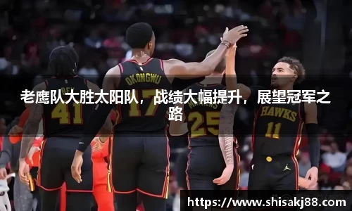 老鹰队大胜太阳队，战绩大幅提升，展望冠军之路