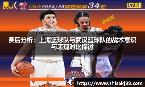 赛后分析：上海篮球队与武汉篮球队的战术意识与表现对比探讨