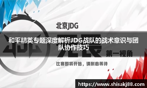 和平精英专题深度解析JDG战队的战术意识与团队协作技巧