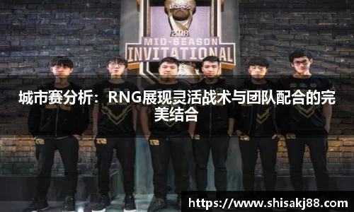城市赛分析：RNG展现灵活战术与团队配合的完美结合