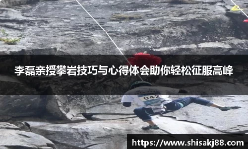 李磊亲授攀岩技巧与心得体会助你轻松征服高峰