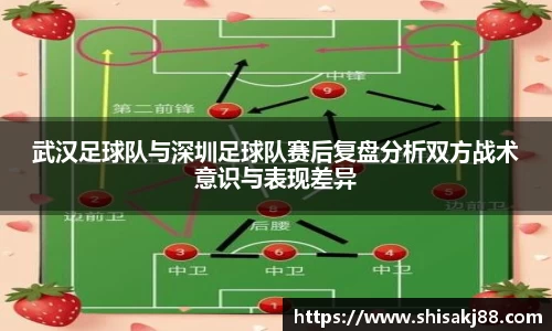 武汉足球队与深圳足球队赛后复盘分析双方战术意识与表现差异