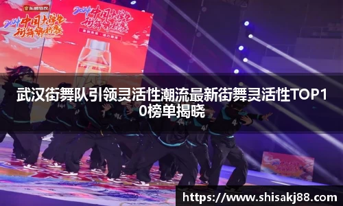 武汉街舞队引领灵活性潮流最新街舞灵活性TOP10榜单揭晓