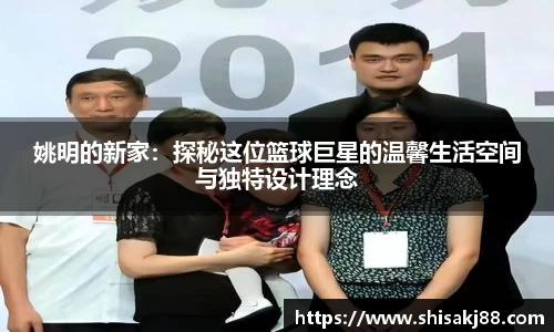 姚明的新家：探秘这位篮球巨星的温馨生活空间与独特设计理念