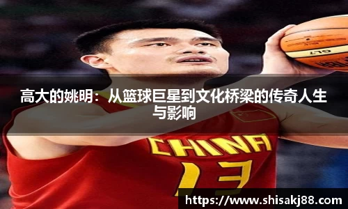 高大的姚明：从篮球巨星到文化桥梁的传奇人生与影响