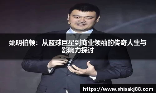 姚明伯顿：从篮球巨星到商业领袖的传奇人生与影响力探讨
