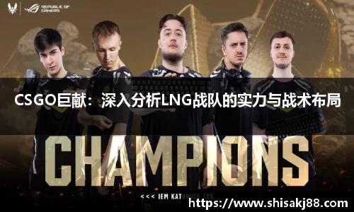 CSGO巨献：深入分析LNG战队的实力与战术布局
