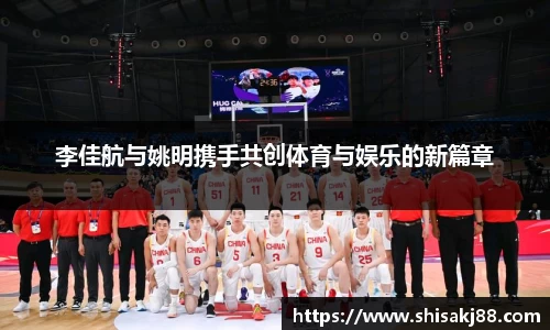 李佳航与姚明携手共创体育与娱乐的新篇章