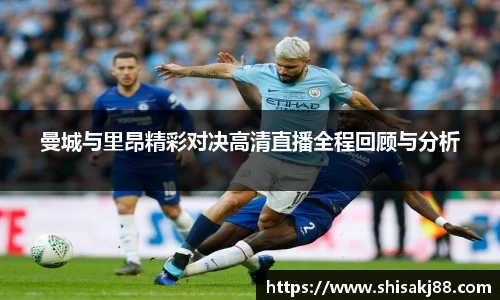 曼城与里昂精彩对决高清直播全程回顾与分析
