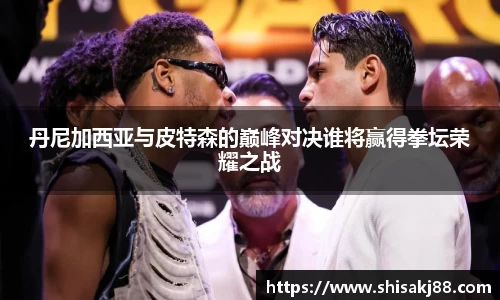 丹尼加西亚与皮特森的巅峰对决谁将赢得拳坛荣耀之战