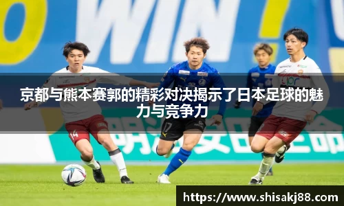 京都与熊本赛郭的精彩对决揭示了日本足球的魅力与竞争力