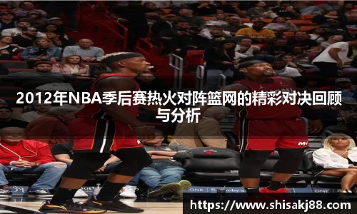 2012年NBA季后赛热火对阵篮网的精彩对决回顾与分析