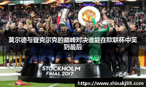 莫尔德与登克尔克的巅峰对决谁能在欧联杯中笑到最后