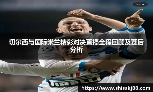切尔西与国际米兰精彩对决直播全程回顾及赛后分析