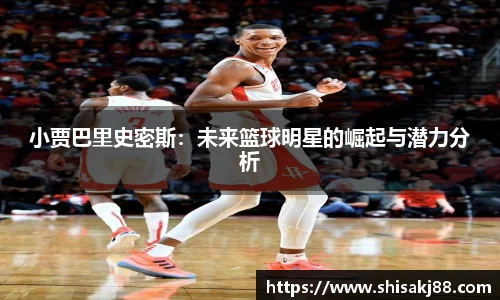 小贾巴里史密斯：未来篮球明星的崛起与潜力分析