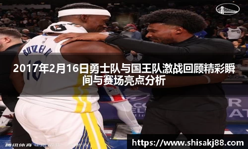 2017年2月16日勇士队与国王队激战回顾精彩瞬间与赛场亮点分析
