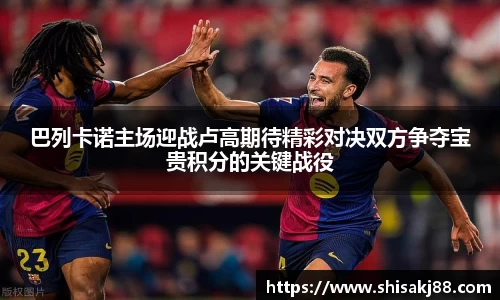 巴列卡诺主场迎战卢高期待精彩对决双方争夺宝贵积分的关键战役