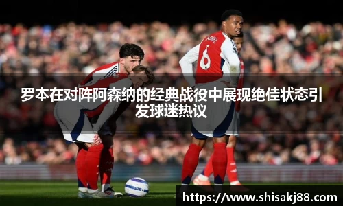 罗本在对阵阿森纳的经典战役中展现绝佳状态引发球迷热议