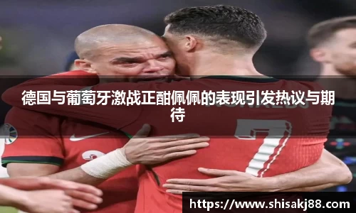 德国与葡萄牙激战正酣佩佩的表现引发热议与期待