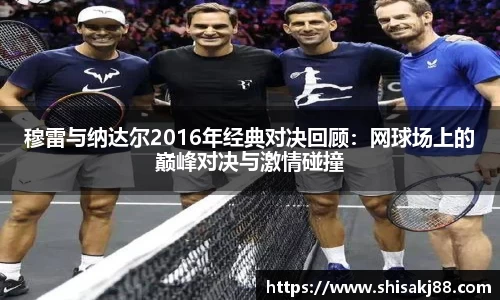 穆雷与纳达尔2016年经典对决回顾：网球场上的巅峰对决与激情碰撞