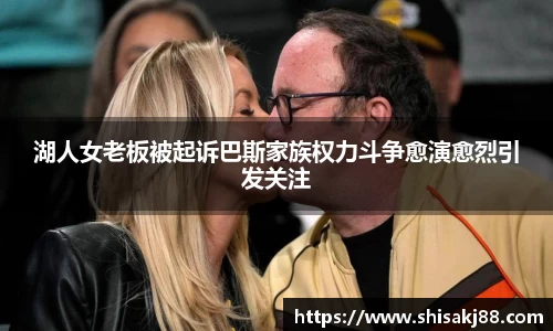 湖人女老板被起诉巴斯家族权力斗争愈演愈烈引发关注
