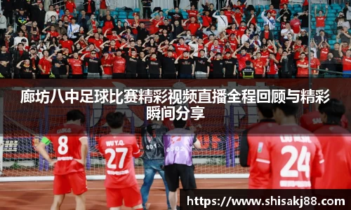 廊坊八中足球比赛精彩视频直播全程回顾与精彩瞬间分享