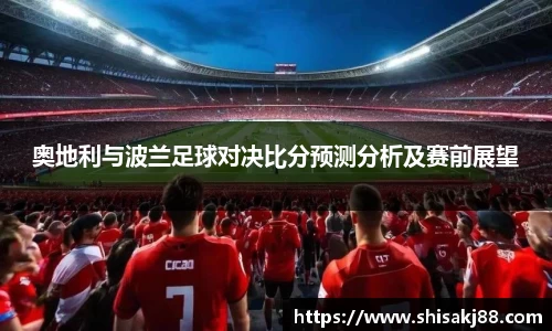 奥地利与波兰足球对决比分预测分析及赛前展望