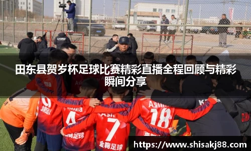 田东县贺岁杯足球比赛精彩直播全程回顾与精彩瞬间分享