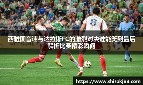 西雅图音速与达拉斯FC的激烈对决谁能笑到最后解析比赛精彩瞬间