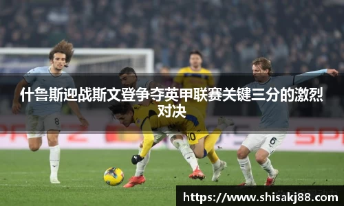 什鲁斯迎战斯文登争夺英甲联赛关键三分的激烈对决