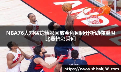 NBA76人对猛龙精彩回放全程回顾分析助你重温比赛精彩瞬间